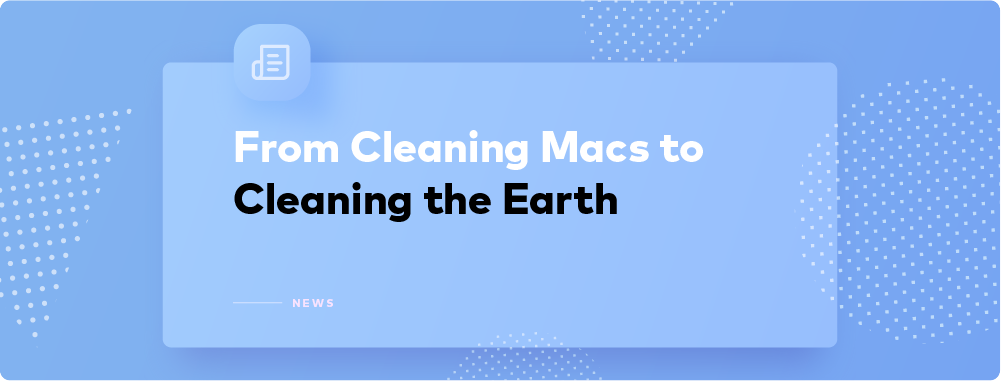 Our App Cleans Macs, We Clean the Planet Our App Cleans Macs, We Clean the Planet