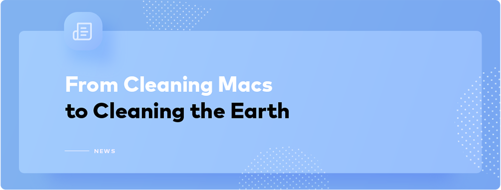 Our App Cleans Macs, We Clean the Planet Our App Cleans Macs, We Clean the Planet