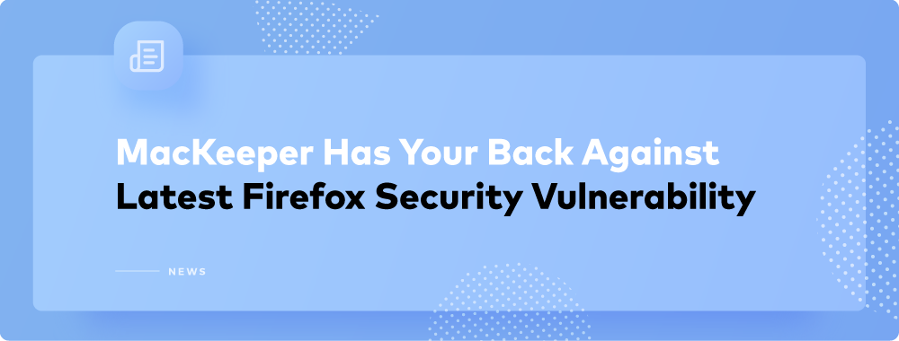 Firefox Vulnerability Issue: MacKeeper to the Rescue Firefox Vulnerability Issue: MacKeeper to the Rescue