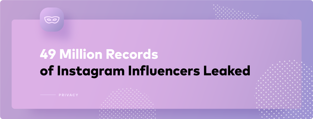 Bad News for Instagram Influencers: 49 Million Records Leaked Bad News for Instagram Influencers: 49 Million Records Leaked
