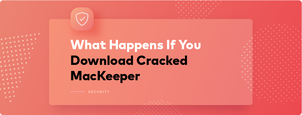 Why It's Unsafe to Use a Cracked MacKeeper Activation Code Why It's Unsafe to Use a Cracked MacKeeper Activation Code